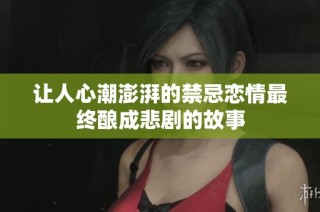 让人心潮澎湃的禁忌恋情最终酿成悲剧的故事