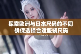 探索欧洲与日本尺码的不同 确保选择合适服装尺码