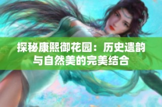 探秘康熙御花园：历史遗韵与自然美的完美结合