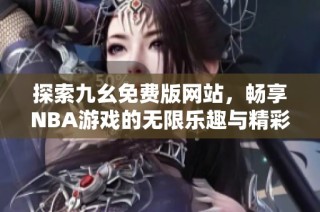探索九幺免费版网站，畅享NBA游戏的无限乐趣与精彩分析