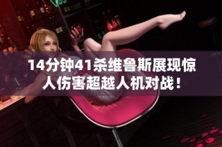 14分钟41杀维鲁斯展现惊人伤害超越人机对战！