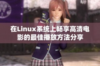 在Linux系统上畅享高清电影的最佳播放方法分享