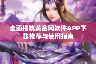 全面揭晓黄金网软件APP下载推荐与使用指南