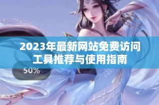 2023年最新网站免费访问工具推荐与使用指南