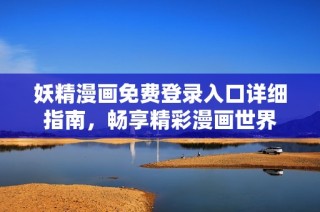 妖精漫画免费登录入口详细指南，畅享精彩漫画世界