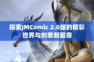 探索JMComic 2.0版的精彩世界与创意新篇章
