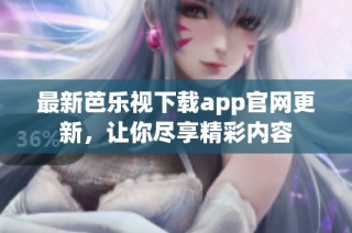最新芭乐视下载app官网更新，让你尽享精彩内容