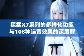 探索X7系列的多样化功能与108种噪音效果的深度解析