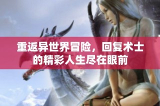 重返异世界冒险，回复术士的精彩人生尽在眼前