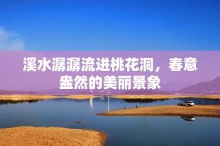 溪水潺潺流进桃花洞，春意盎然的美丽景象