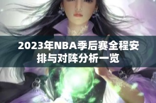 2023年NBA季后赛全程安排与对阵分析一览