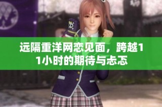 远隔重洋网恋见面，跨越11小时的期待与忐忑