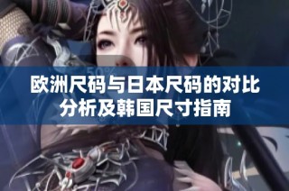 欧洲尺码与日本尺码的对比分析及韩国尺寸指南