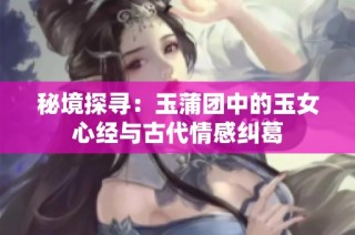 秘境探寻：玉蒲团中的玉女心经与古代情感纠葛