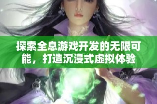 探索全息游戏开发的无限可能，打造沉浸式虚拟体验