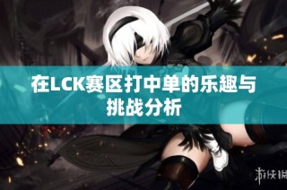 在LCK赛区打中单的乐趣与挑战分析