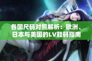 各国尺码对照解析：欧洲、日本与美国的LV鞋码指南
