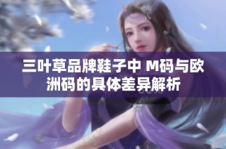 三叶草品牌鞋子中 M码与欧洲码的具体差异解析