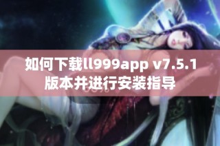 如何下载ll999app v7.5.1版本并进行安装指导