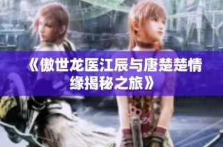《傲世龙医江辰与唐楚楚情缘揭秘之旅》