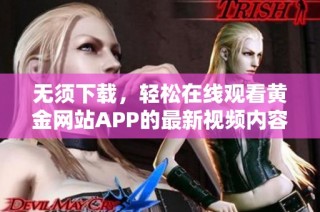 无须下载，轻松在线观看黄金网站APP的最新视频内容