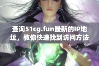 查询51cg.fun最新的IP地址，教你快速找到访问方法