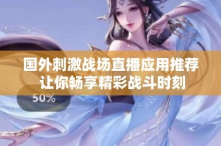 国外刺激战场直播应用推荐 让你畅享精彩战斗时刻