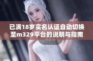 已满18岁实名认证自动切换至m329平台的说明与指南