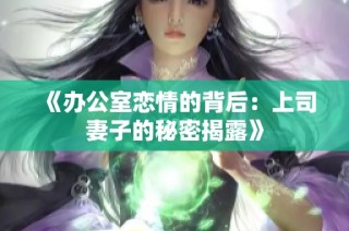 《办公室恋情的背后：上司妻子的秘密揭露》