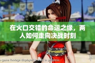 在火口交错的命运之缘，两人如何走向决战时刻