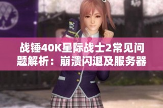 战锤40K星际战士2常见问题解析：崩溃闪退及服务器问题解决方案