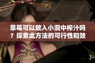 草莓可以放入小洞中榨汁吗？探索此方法的可行性和效果