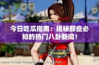 今日吃瓜指南：揭秘那些必知的热门八卦新闻！