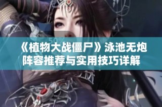 《植物大战僵尸》泳池无炮阵容推荐与实用技巧详解