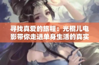 寻找真爱的旅程：光棍儿电影带你走进单身生活的真实面貌
