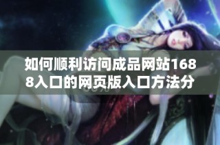 如何顺利访问成品网站1688入口的网页版入口方法分享