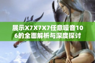展示X7X7X7任意噪音106的全面解析与深度探讨