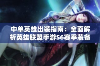 中单英雄出装指南：全面解析英雄联盟手游S6赛季装备选择技巧
