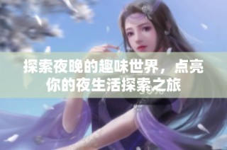 探索夜晚的趣味世界，点亮你的夜生活探索之旅