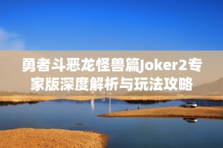 勇者斗恶龙怪兽篇Joker2专家版深度解析与玩法攻略
