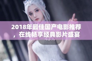 2018年最佳国产电影推荐，在线畅享经典影片盛宴