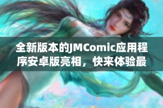 全新版本的JMComic应用程序安卓版亮相，快来体验最新功能！