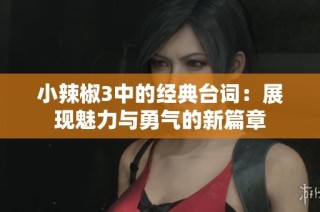 小辣椒3中的经典台词：展现魅力与勇气的新篇章