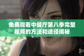免费观看中餐厅第八季完整视频的方法和途径揭秘