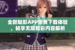 全新魅影APP免费下载体验，畅享无限精彩内容解析