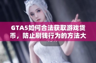 GTA5如何合法获取游戏货币，防止刷钱行为的方法大全