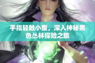 手指轻触小腹，深入神秘黑色丛林探险之旅
