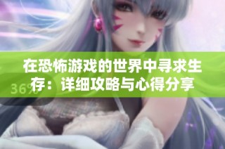 在恐怖游戏的世界中寻求生存：详细攻略与心得分享