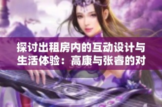 探讨出租房内的互动设计与生活体验：高康与张睿的对话