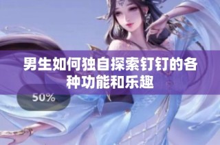 男生如何独自探索钉钉的各种功能和乐趣